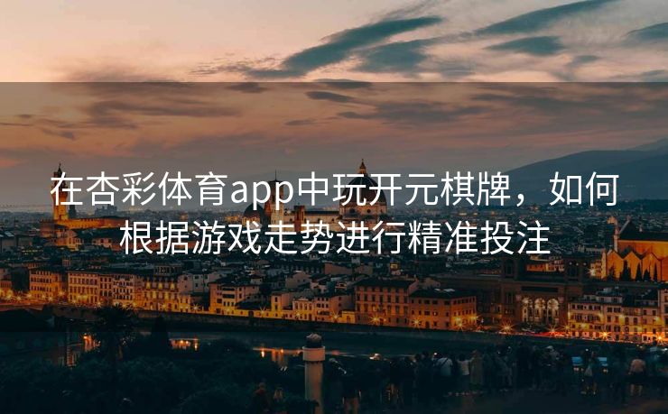 在杏彩体育app中玩开元棋牌，如何根据游戏走势进行精准投注