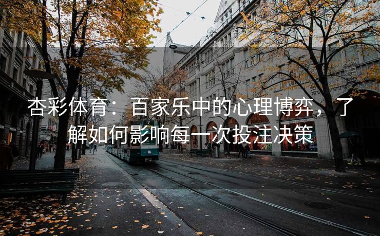 杏彩体育：百家乐中的心理博弈，了解如何影响每一次投注决策