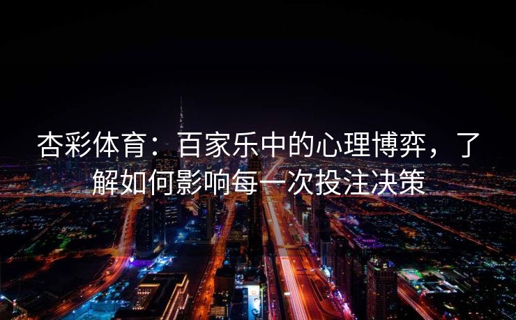 杏彩体育：百家乐中的心理博弈，了解如何影响每一次投注决策