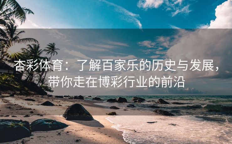杏彩体育：了解百家乐的历史与发展，带你走在博彩行业的前沿