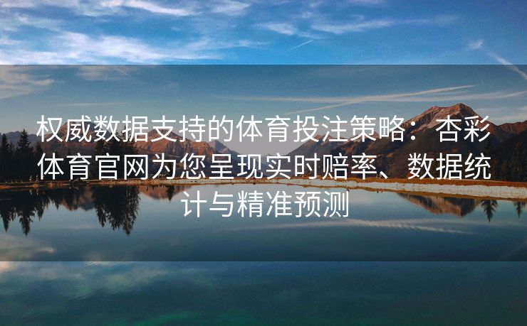 权威数据支持的体育投注策略：杏彩体育官网为您呈现实时赔率、数据统计与精准预测