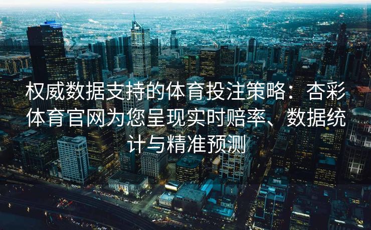 权威数据支持的体育投注策略：杏彩体育官网为您呈现实时赔率、数据统计与精准预测