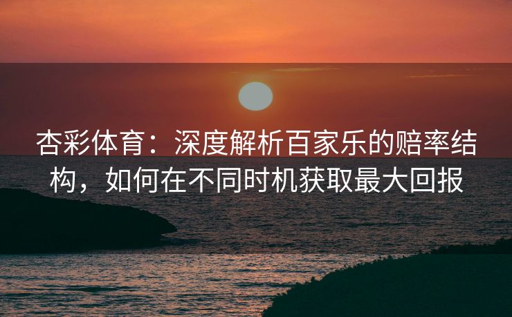 杏彩体育：深度解析百家乐的赔率结构，如何在不同时机获取最大回报