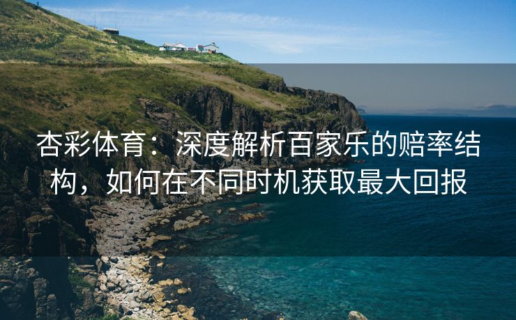 杏彩体育：深度解析百家乐的赔率结构，如何在不同时机获取最大回报