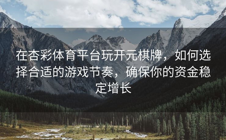 在杏彩体育平台玩开元棋牌，如何选择合适的游戏节奏，确保你的资金稳定增长