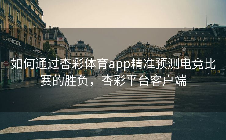 如何通过杏彩体育app精准预测电竞比赛的胜负，杏彩平台客户端